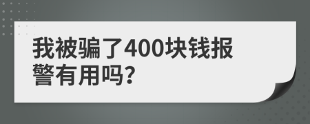 我被骗了400块钱报警有用吗？