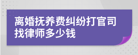 离婚抚养费纠纷打官司找律师多少钱