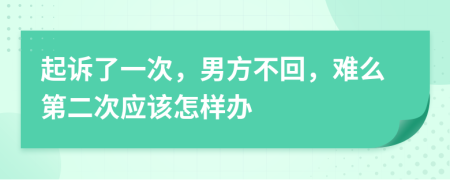 起诉了一次，男方不回，难么第二次应该怎样办