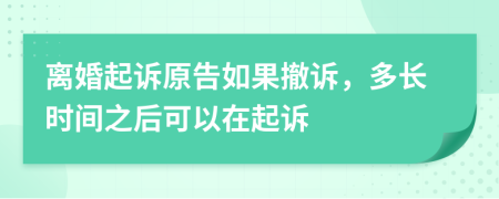 离婚起诉原告如果撤诉，多长时间之后可以在起诉