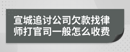 宣城追讨公司欠款找律师打官司一般怎么收费