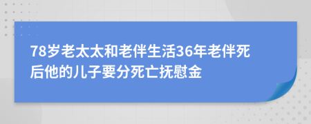 78岁老太太和老伴生活36年老伴死后他的儿子要分死亡抚慰金