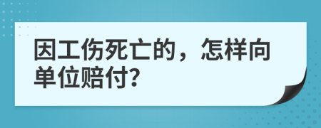 因工伤死亡的，怎样向单位赔付？