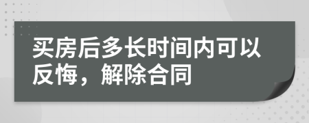 买房后多长时间内可以反悔，解除合同