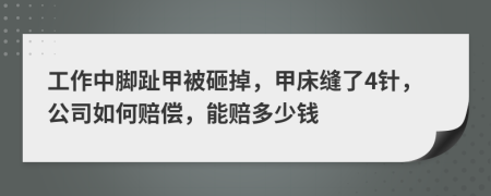 工作中脚趾甲被砸掉，甲床缝了4针，公司如何赔偿，能赔多少钱