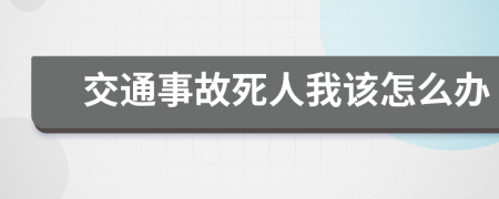 交通事故死人我该怎么办