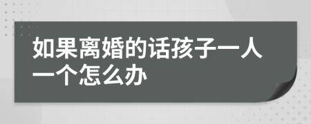 如果离婚的话孩子一人一个怎么办