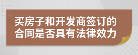 买房子和开发商签订的合同是否具有法律效力