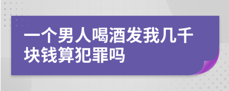 一个男人喝酒发我几千块钱算犯罪吗