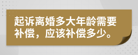 起诉离婚多大年龄需要补偿，应该补偿多少。