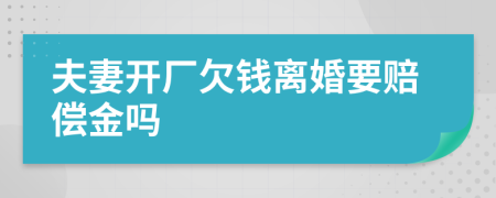 夫妻开厂欠钱离婚要赔偿金吗