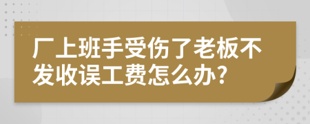 厂上班手受伤了老板不发收误工费怎么办?