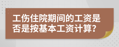 工伤住院期间的工资是否是按基本工资计算？