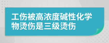 工伤被高浓度碱性化学物烫伤是三级烫伤