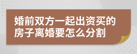 婚前双方一起出资买的房子离婚要怎么分割