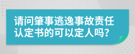 请问肇事逃逸事故责任认定书的可以定人吗？