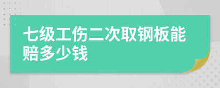 七级工伤二次取钢板能赔多少钱