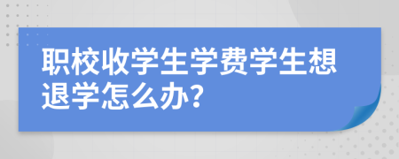 职校收学生学费学生想退学怎么办？