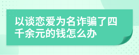 以谈恋爱为名诈骗了四千余元的钱怎么办