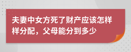 夫妻中女方死了财产应该怎样样分配，父母能分到多少