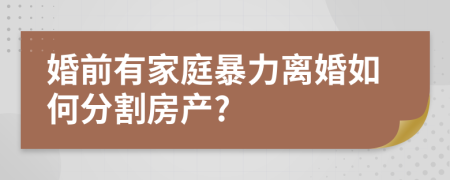 婚前有家庭暴力离婚如何分割房产?