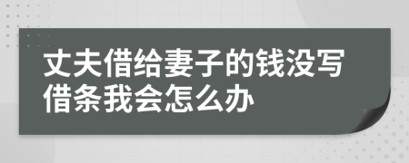 丈夫借给妻子的钱没写借条我会怎么办