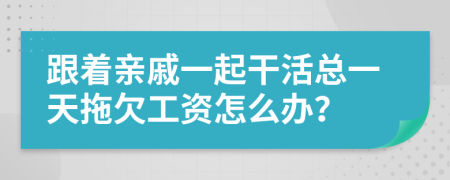 跟着亲戚一起干活总一天拖欠工资怎么办？