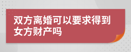 双方离婚可以要求得到女方财产吗