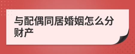 与配偶同居婚姻怎么分财产