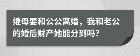 继母要和公公离婚，我和老公的婚后财产她能分到吗？