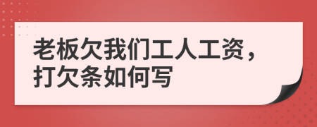 老板欠我们工人工资，打欠条如何写