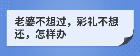 老婆不想过，彩礼不想还，怎样办