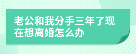 老公和我分手三年了现在想离婚怎么办