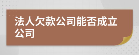 法人欠款公司能否成立公司