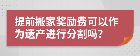 提前搬家奖励费可以作为遗产进行分割吗？