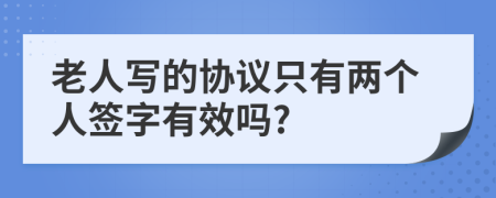 老人写的协议只有两个人签字有效吗?