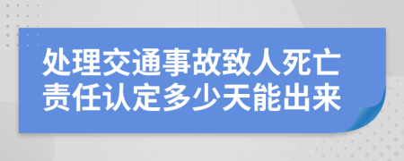 处理交通事故致人死亡责任认定多少天能出来