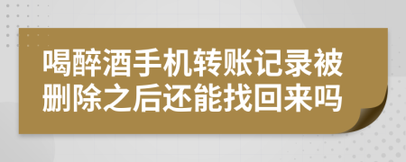 喝醉酒手机转账记录被删除之后还能找回来吗