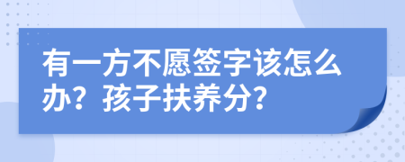 有一方不愿签字该怎么办？孩子扶养分？