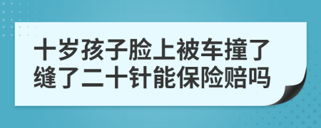 十岁孩子脸上被车撞了缝了二十针能保险赔吗