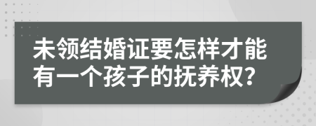 未领结婚证要怎样才能有一个孩子的抚养权？