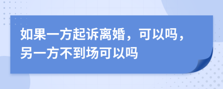 如果一方起诉离婚，可以吗，另一方不到场可以吗