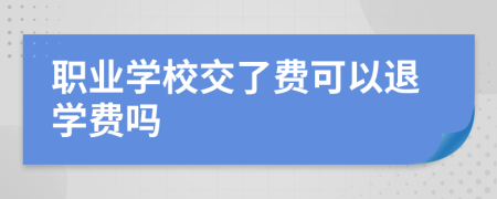 职业学校交了费可以退学费吗