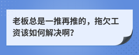 老板总是一推再推的，拖欠工资该如何解决啊？