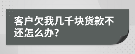 客户欠我几千块货款不还怎么办？