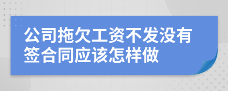 公司拖欠工资不发没有签合同应该怎样做