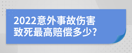 2022意外事故伤害致死最高赔偿多少?