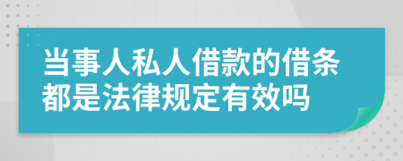 当事人私人借款的借条都是法律规定有效吗