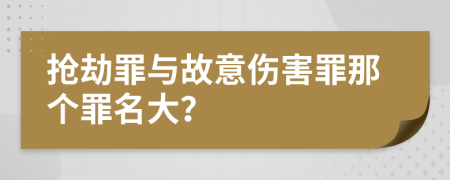 抢劫罪与故意伤害罪那个罪名大？