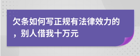 欠条如何写正规有法律效力的，别人借我十万元